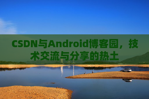 CSDN与Android博客园，技术交流与分享的热土