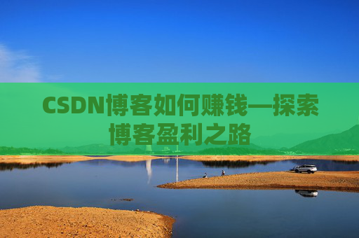 CSDN博客如何赚钱—探索博客盈利之路