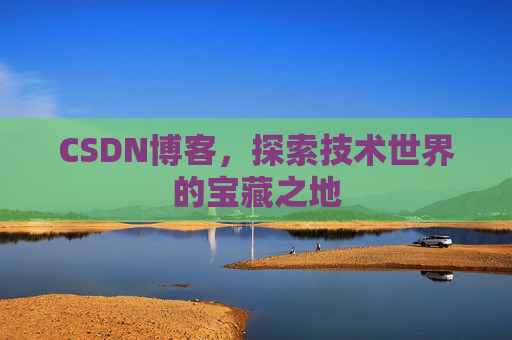 CSDN博客，探索技术世界的宝藏之地