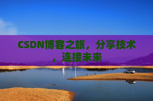 CSDN博客之旅，分享技术，连接未来