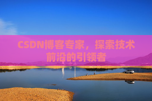 CSDN博客专家，探索技术前沿的引领者
