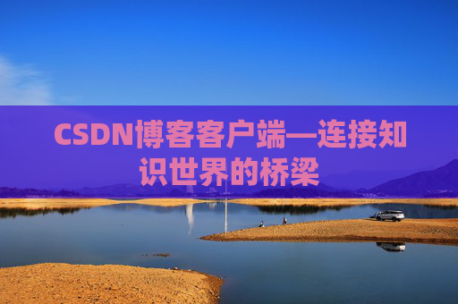 CSDN博客客户端—连接知识世界的桥梁
